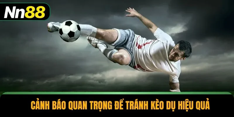 Cảnh báo quan trọng để tránh kèo dụ hiệu quả