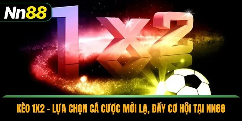 Kèo 1x2 - Lựa Chọn Cá Cược Mới Lạ, Đầy Cơ Hội Tại NN88