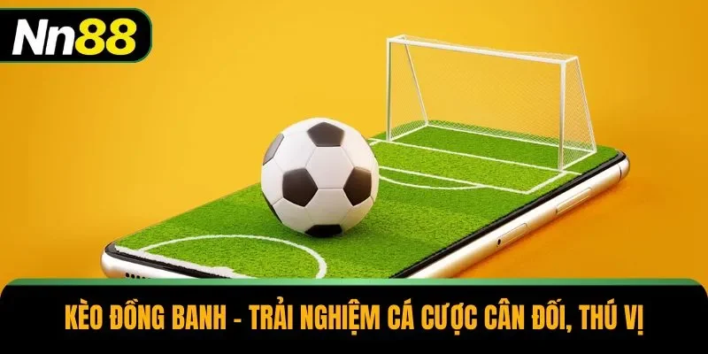 Kèo Đồng Banh - Trải Nghiệm Cá Cược Cân Đối, Thú Vị