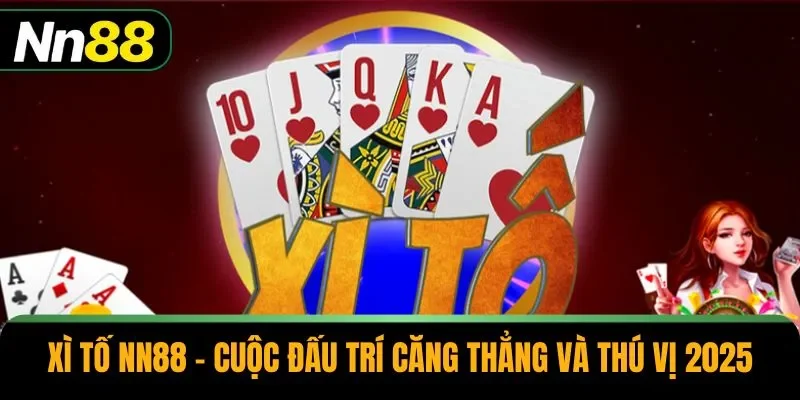 Xì Tố NN88 – Cuộc Đấu Trí Căng Thẳng Và Thú Vị 2025